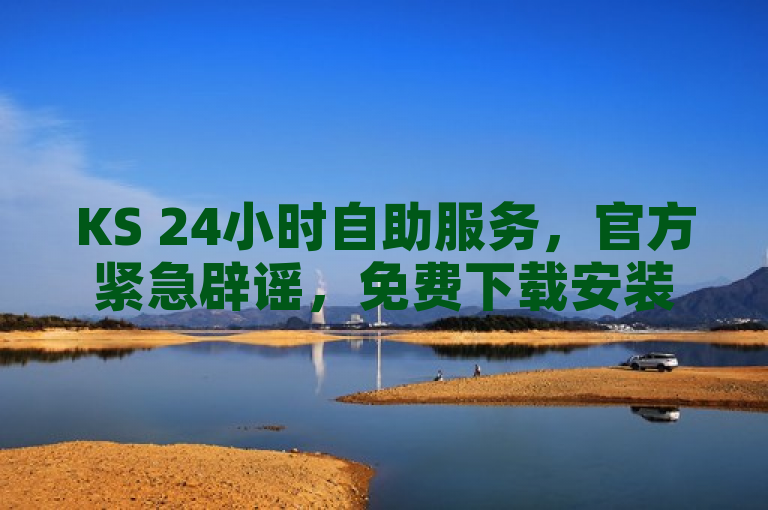 KS 24小时自助服务，官方紧急辟谣，免费下载安装，全网下单业务，买作品点赞优惠。