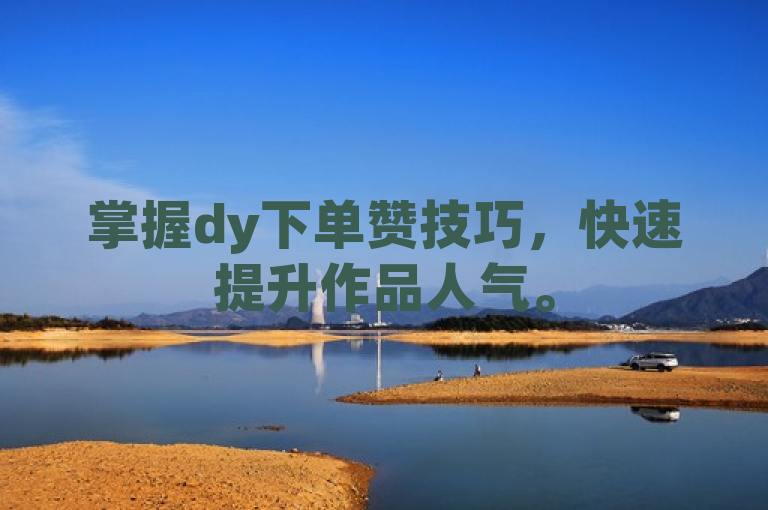 掌握dy下单赞技巧，快速提升作品人气。