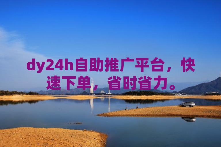 dy24h自助推广平台，快速下单，省时省力。