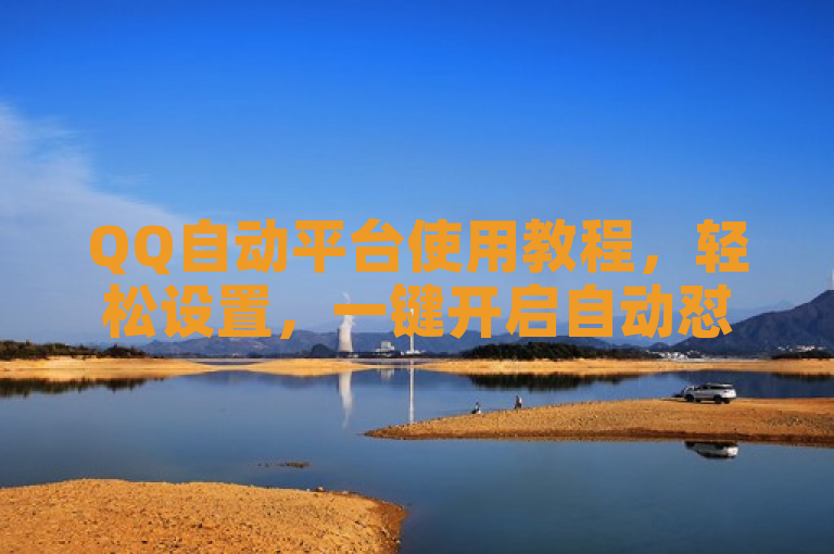 QQ自动平台使用教程，轻松设置，一键开启自动怼功能。
