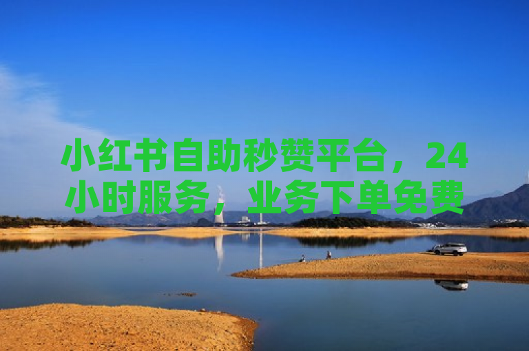 小红书自助秒赞平台，24小时服务，业务下单免费。