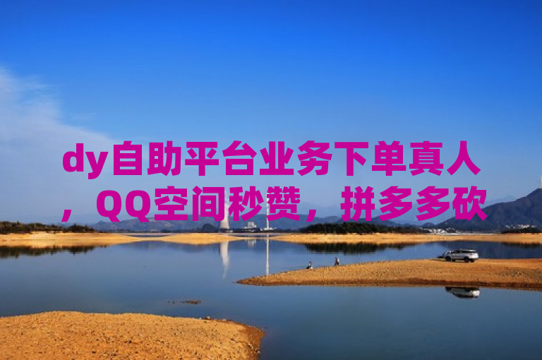 dy自助平台业务下单真人，QQ空间秒赞，拼多多砍价软件代砍，dy点赞工作室成本分析。