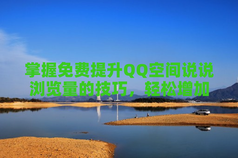 掌握免费提升QQ空间说说浏览量的技巧，轻松增加人气。
