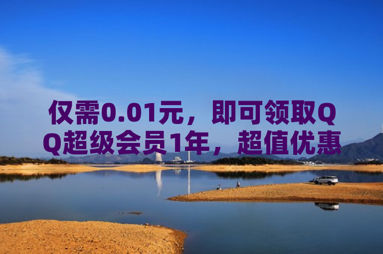 仅需0.01元，即可领取QQ超级会员1年，超值优惠不容错过！
