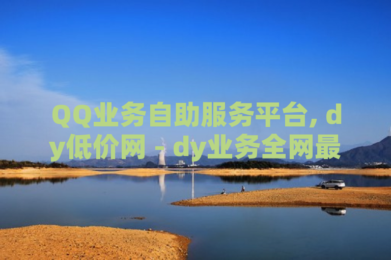 QQ业务自助服务平台, dy低价网 - dy业务全网最低价 - b站卡盟业务