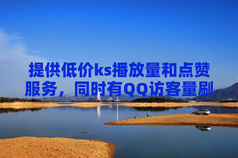 提供低价ks播放量和点赞服务，同时有QQ访客量刷单业务。