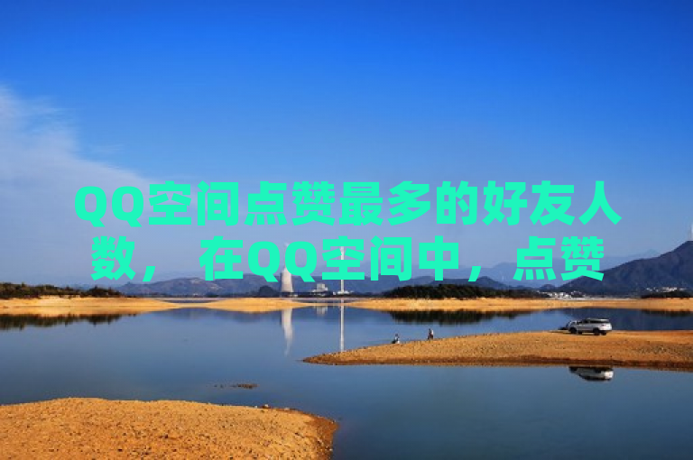 QQ空间点赞最多的好友人数， 在QQ空间中，点赞最多的好友人数通常取决于个人活跃度和互动频率。