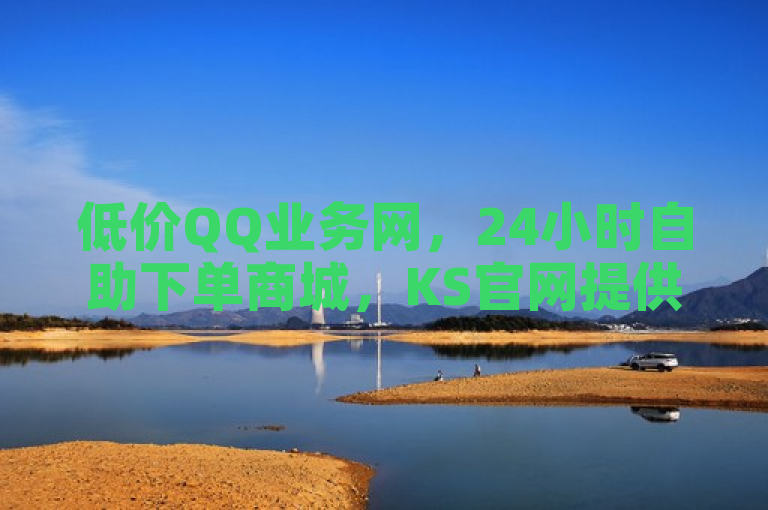 低价QQ业务网，24小时自助下单商城，KS官网提供QQ主页赞服务。