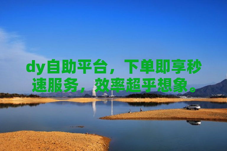 dy自助平台，下单即享秒速服务，效率超乎想象。