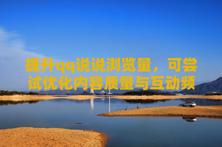 提升qq说说浏览量，可尝试优化内容质量与互动频率。