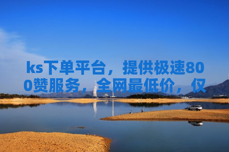 ks下单平台，提供极速800赞服务，全网最低价，仅需1元即可获得1万播放量。