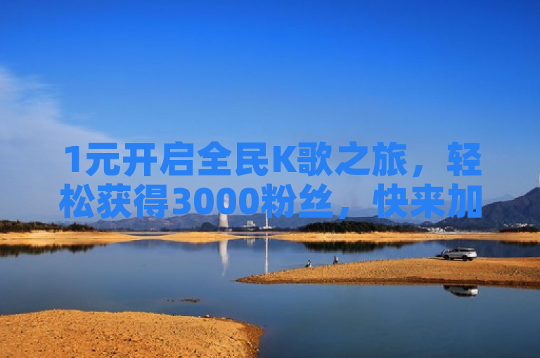 1元开启全民K歌之旅，轻松获得3000粉丝，快来加入吧！
