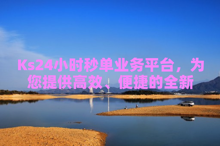 Ks24小时秒单业务平台，为您提供高效、便捷的全新服务体验。