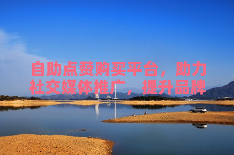 自助点赞购买平台，助力社交媒体推广，提升品牌影响力。