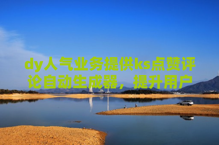 dy人气业务提供ks点赞评论自动生成器，提升用户互动。
