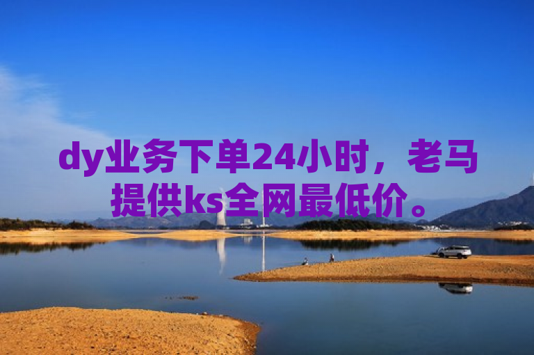 dy业务下单24小时，老马提供ks全网最低价。