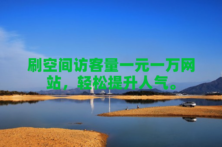 刷空间访客量一元一万网站，轻松提升人气。