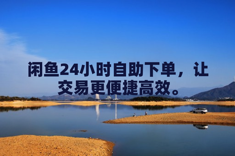闲鱼24小时自助下单，让交易更便捷高效。