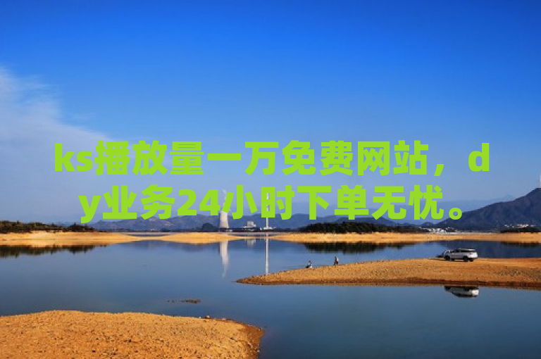 ks播放量一万免费网站，dy业务24小时下单无忧。