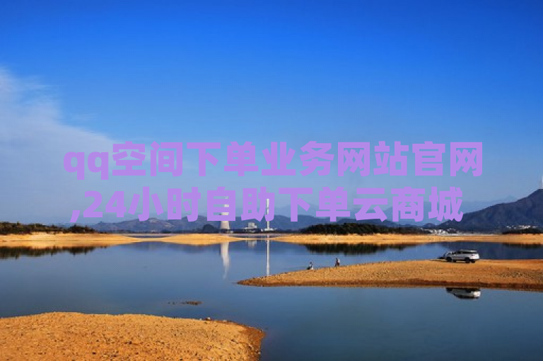 qq空间下单业务网站官网,24小时自助下单云商城 - dy点赞 - 点赞自助平台业务