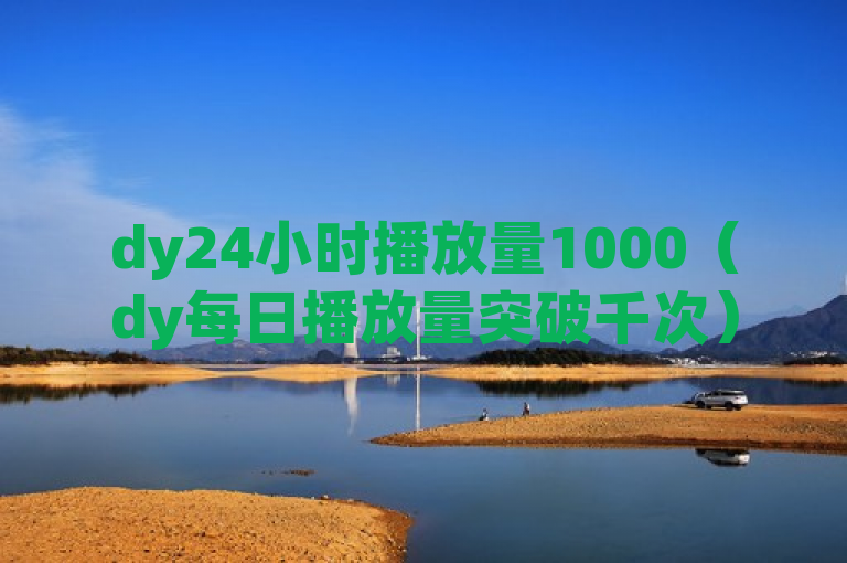 dy24小时播放量1000（dy每日播放量突破千次）
